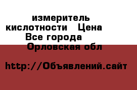 измеритель    кислотности › Цена ­ 380 - Все города  »    . Орловская обл.